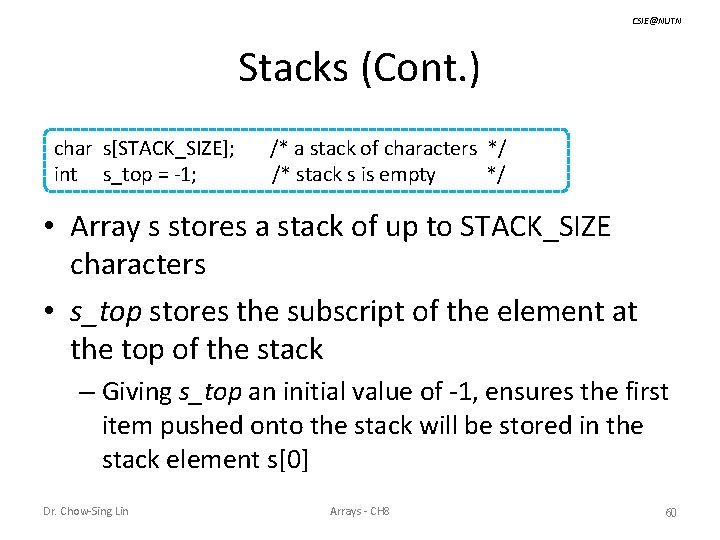 CSIE@NUTN Stacks (Cont. ) char s[STACK_SIZE]; int s_top = -1; /* a stack of