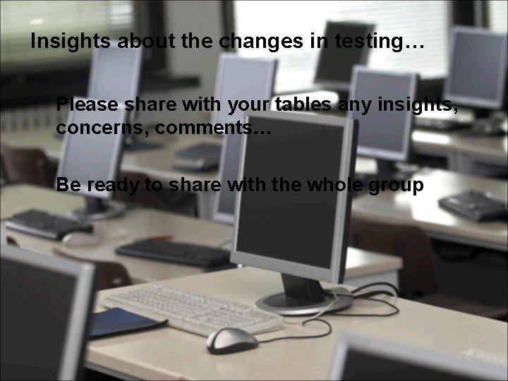 Insights about the changes in testing… Please share with your tables any insights, concerns,