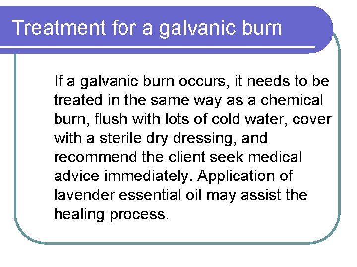 Treatment for a galvanic burn If a galvanic burn occurs, it needs to be