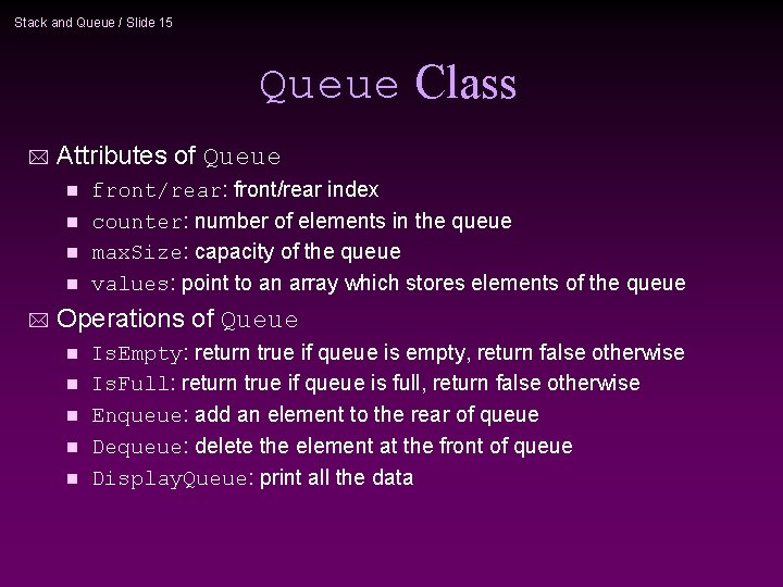 Stack and Queue / Slide 15 Queue Class * Attributes of Queue front/rear: front/rear
