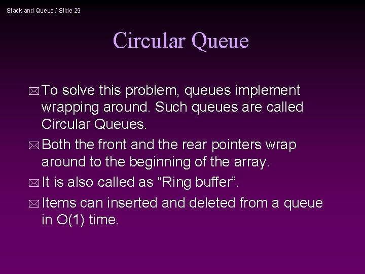 Stack and Queue / Slide 29 Circular Queue * To solve this problem, queues