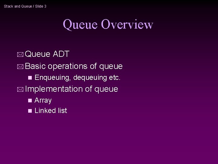 Stack and Queue / Slide 3 Queue Overview * Queue ADT * Basic operations