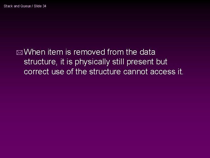 Stack and Queue / Slide 34 * When item is removed from the data