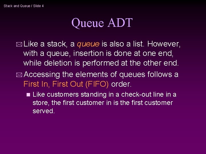 Stack and Queue / Slide 4 Queue ADT * Like a stack, a queue Stack and Queue / Slide 4 Queue ADT * Like a stack, a queue