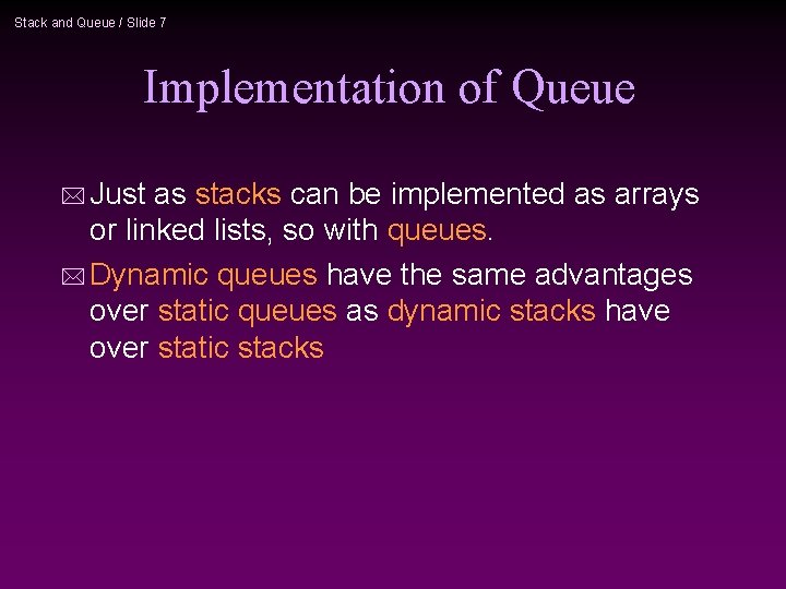 Stack and Queue / Slide 7 Implementation of Queue * Just as stacks can