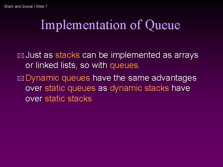 Stack and Queue / Slide 7 Implementation of Queue * Just as stacks can Stack and Queue / Slide 7 Implementation of Queue * Just as stacks can