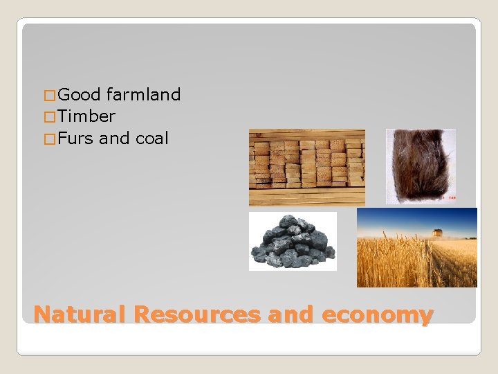 � Good farmland � Timber � Furs and coal Natural Resources and economy 
