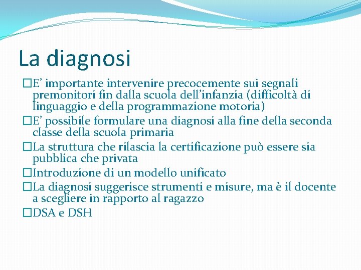 La diagnosi �E’ importante intervenire precocemente sui segnali premonitori fin dalla scuola dell’infanzia (difficoltà