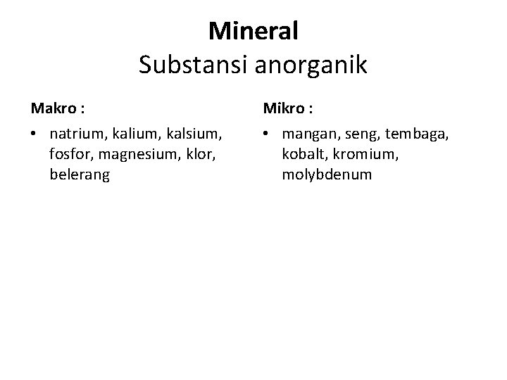 Mineral Substansi anorganik Makro : Mikro : • natrium, kalsium, fosfor, magnesium, klor, belerang