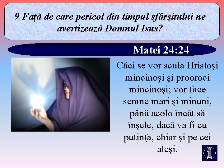 9. Față de care pericol din timpul sfârșitului ne avertizează Domnul Isus? Matei 24: