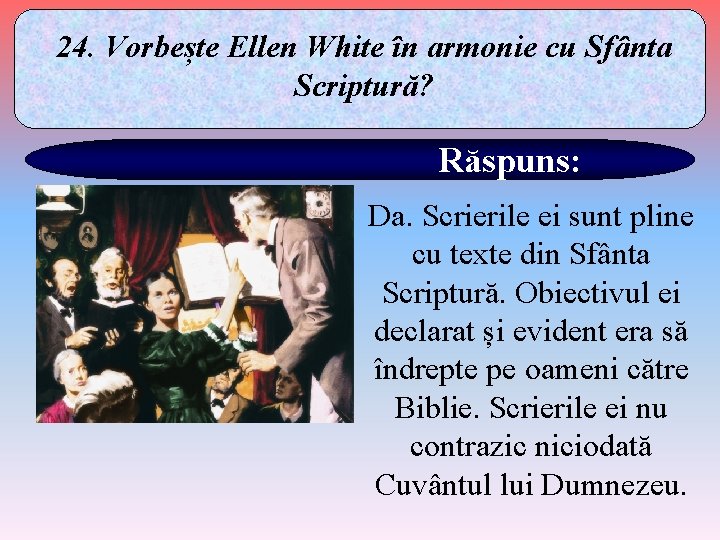 24. Vorbește Ellen White în armonie cu Sfânta Scriptură? Răspuns: Da. Scrierile ei sunt