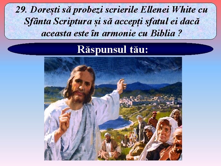 29. Dorești să probezi scrierile Ellenei White cu Sfânta Scriptura și să accepți sfatul