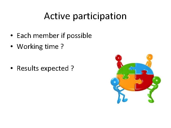 Active participation • Each member if possible • Working time ? • Results expected