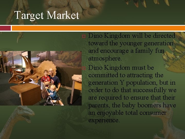 Target Market Dino Kingdom will be directed toward the younger generation and encourage a