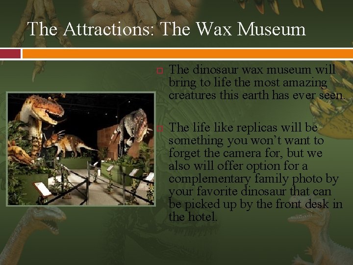 The Attractions: The Wax Museum The dinosaur wax museum will bring to life the