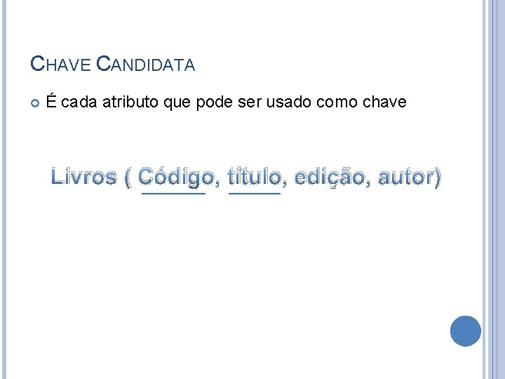 CHAVE CANDIDATA É cada atributo que pode ser usado como chave Livros ( Código,