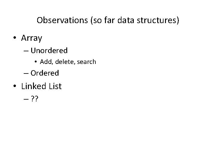 Observations (so far data structures) • Array – Unordered • Add, delete, search –