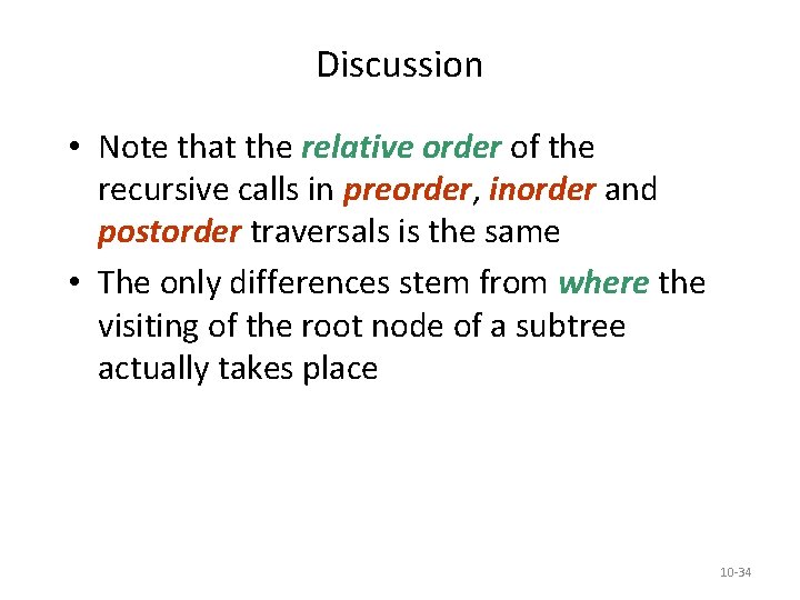 Discussion • Note that the relative order of the recursive calls in preorder, inorder