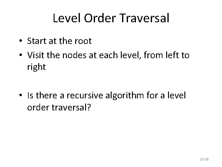 Level Order Traversal • Start at the root • Visit the nodes at each