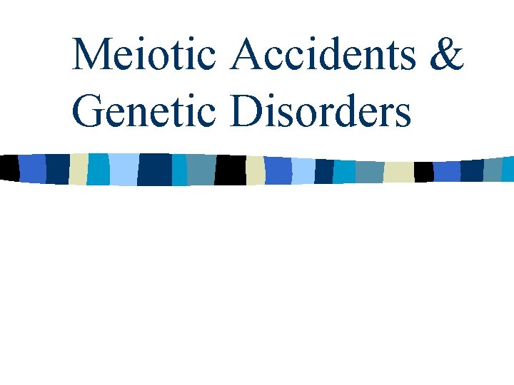 Meiotic Accidents & Genetic Disorders 