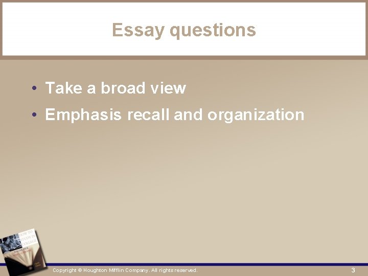 Essay questions • Take a broad view • Emphasis recall and organization Copyright ©