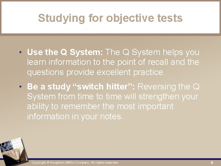 Studying for objective tests • Use the Q System: The Q System helps you