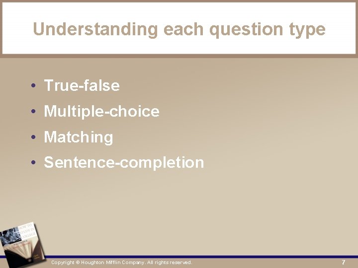 Understanding each question type • True-false • Multiple-choice • Matching • Sentence-completion Copyright ©