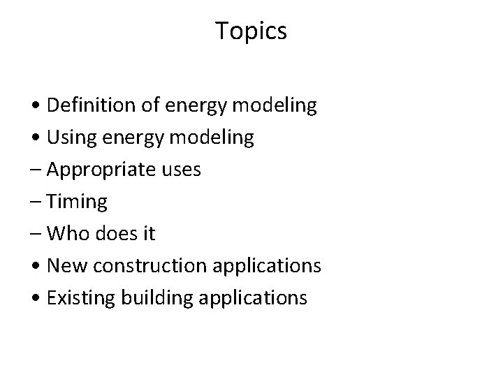 Topics • Definition of energy modeling • Using energy modeling – Appropriate uses –
