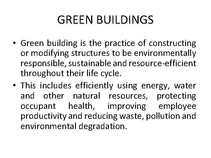 GREEN BUILDINGS • Green building is the practice of constructing or modifying structures to