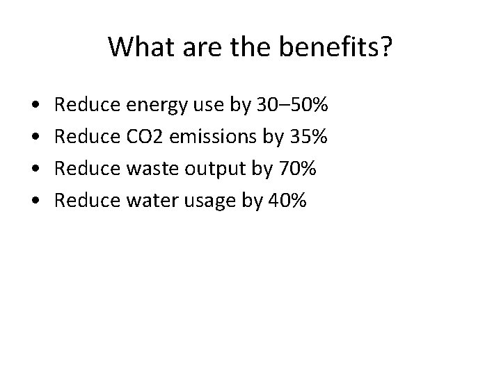 What are the benefits? • • Reduce energy use by 30– 50% Reduce CO
