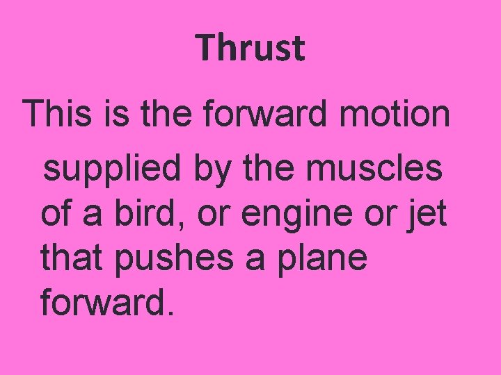 Thrust This is the forward motion supplied by the muscles of a bird, or