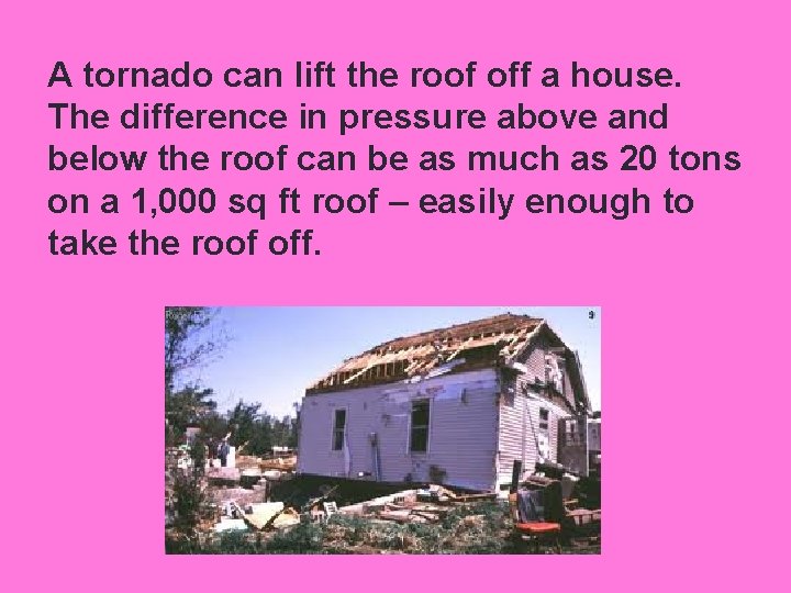 A tornado can lift the roof off a house. The difference in pressure above