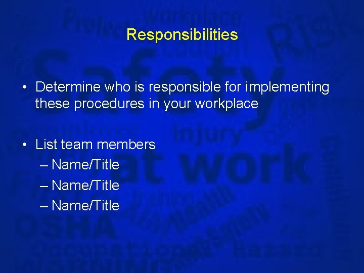 Responsibilities • Determine who is responsible for implementing these procedures in your workplace •