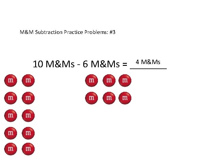 M&M Subtraction Practice Problems: #3 4 M&Ms 10 M&Ms - 6 M&Ms = _______