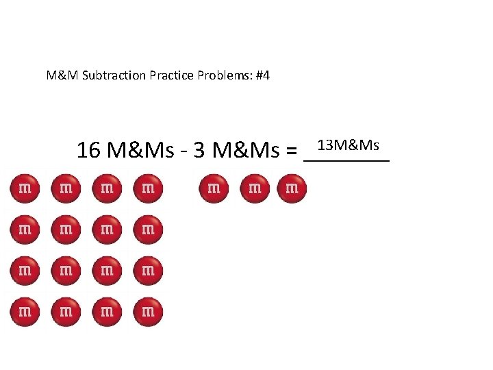 M&M Subtraction Practice Problems: #4 13 M&Ms 16 M&Ms - 3 M&Ms = _______