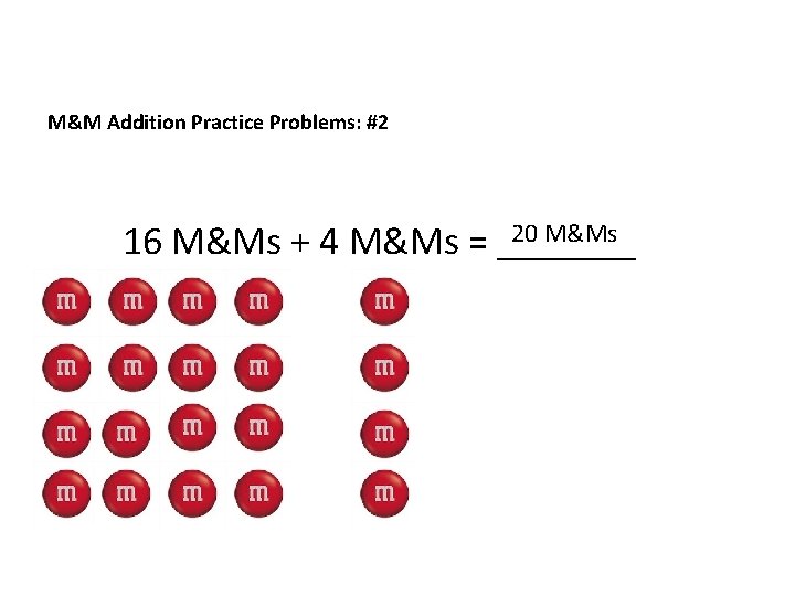 M&M Addition Practice Problems: #2 20 M&Ms 16 M&Ms + 4 M&Ms = _______