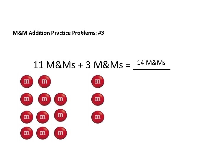 M&M Addition Practice Problems: #3 14 M&Ms 11 M&Ms + 3 M&Ms = _______