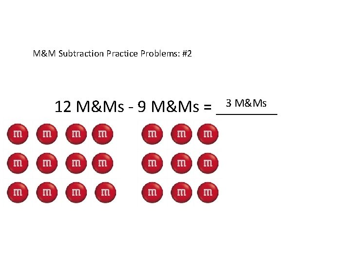 M&M Subtraction Practice Problems: #2 3 M&Ms 12 M&Ms - 9 M&Ms = _______