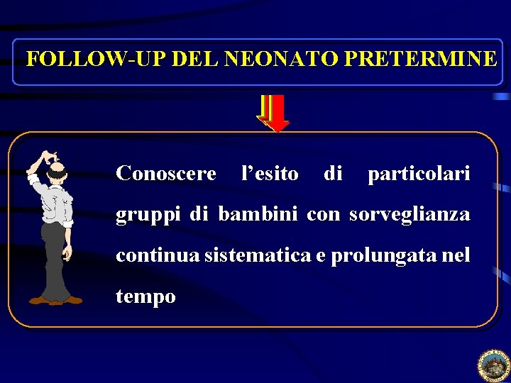 FOLLOW-UP DEL NEONATO PRETERMINE Conoscere l’esito di particolari gruppi di bambini con sorveglianza continua