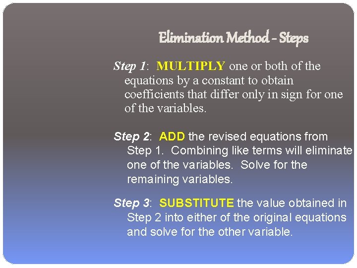 Elimination Method - Steps Step 1: MULTIPLY one or both of the equations by