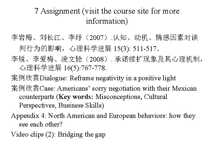 7 Assignment (visit the course site for more information) 李岩梅、刘长江、李纾（2007）. 认知、动机、情感因素对谈 判行为的影响，心理科学进展 15(3): 511