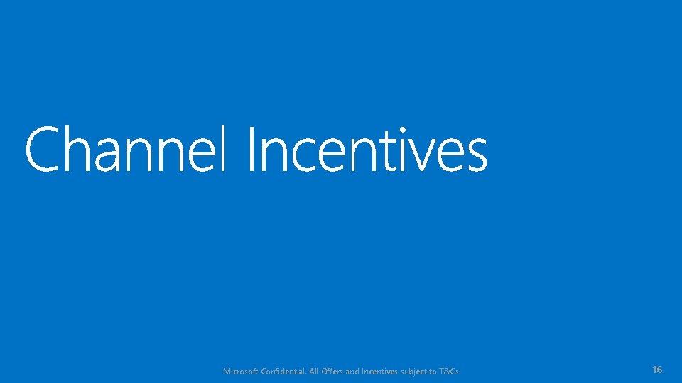 Microsoft Confidential. All Offers and Incentives subject to T&Cs 16 
