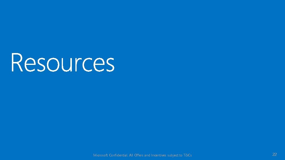 Microsoft Confidential. All Offers and Incentives subject to T&Cs 22 