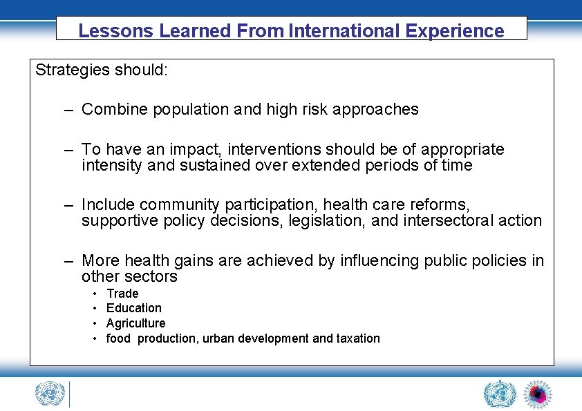 Lessons Learned From International Experience Strategies should: – Combine population and high risk approaches