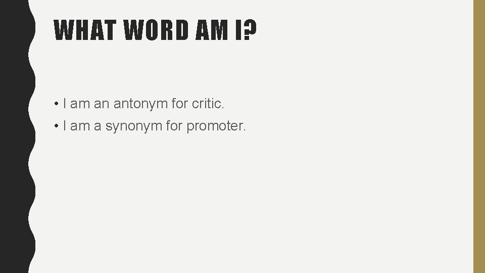 WHAT WORD AM I? • I am an antonym for critic. • I am WHAT WORD AM I? • I am an antonym for critic. • I am