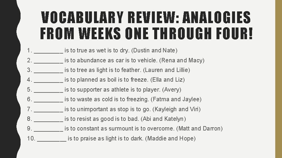 VOCABULARY REVIEW: ANALOGIES FROM WEEKS ONE THROUGH FOUR! 1. _____ is to true as VOCABULARY REVIEW: ANALOGIES FROM WEEKS ONE THROUGH FOUR! 1. _____ is to true as