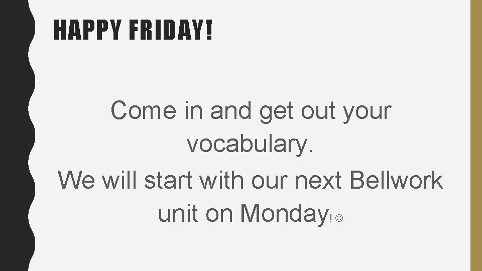HAPPY FRIDAY! Come in and get out your vocabulary. We will start with our HAPPY FRIDAY! Come in and get out your vocabulary. We will start with our