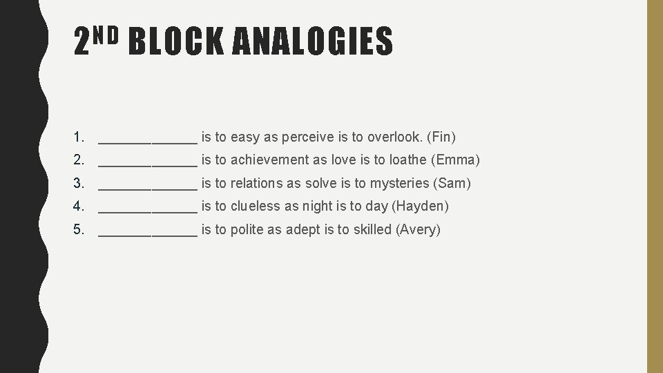 ND 2 BLOCK ANALOGIES 1. _______ is to easy as perceive is to overlook. ND 2 BLOCK ANALOGIES 1. _______ is to easy as perceive is to overlook.