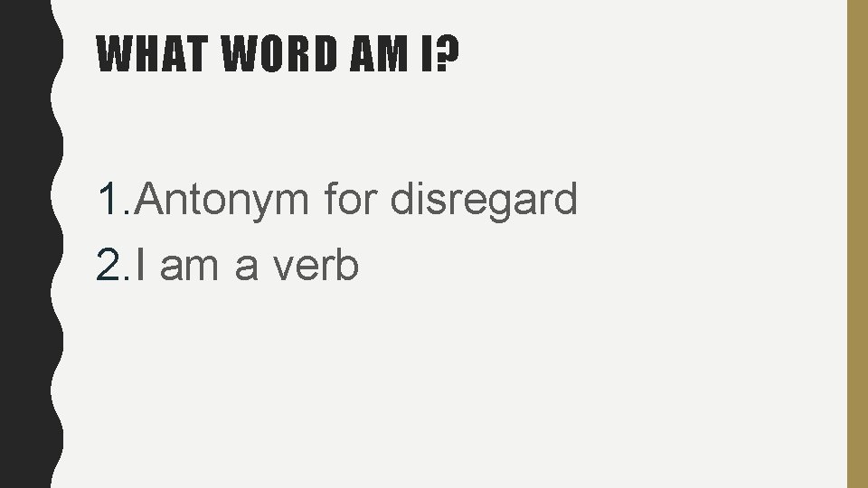 WHAT WORD AM I? 1. Antonym for disregard 2. I am a verb WHAT WORD AM I? 1. Antonym for disregard 2. I am a verb