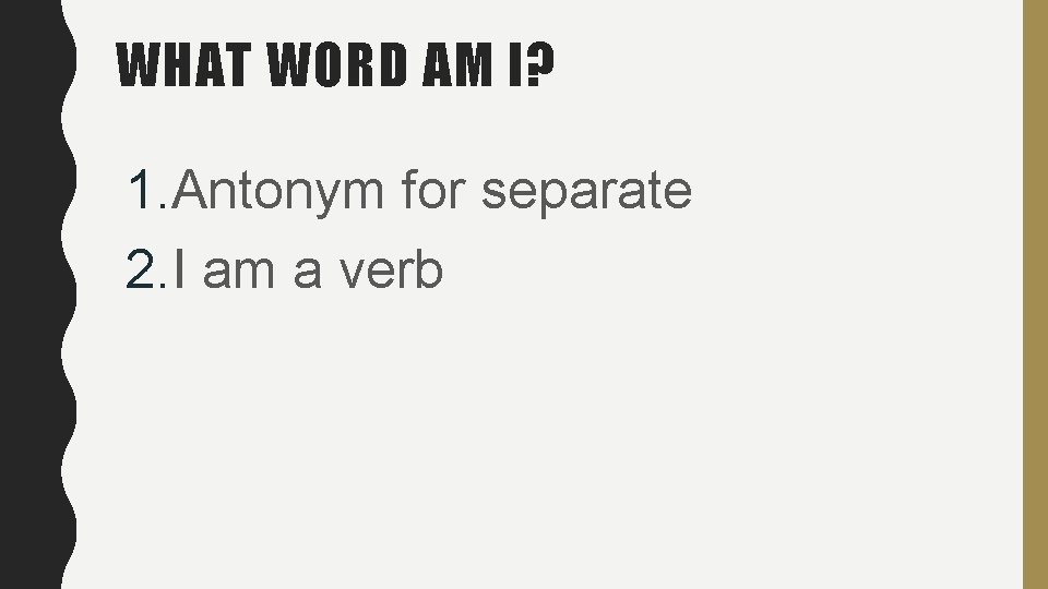 WHAT WORD AM I? 1. Antonym for separate 2. I am a verb WHAT WORD AM I? 1. Antonym for separate 2. I am a verb